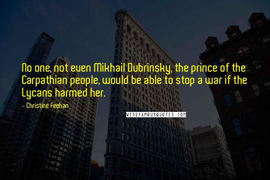 Christine Feehan Quotes: No one, not even Mikhail Dubrinsky, the prince of the Carpathian people, would be able to stop a war if the Lycans harmed her.