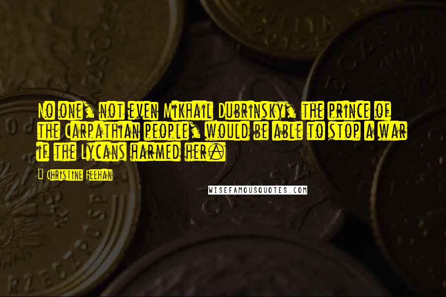 Christine Feehan Quotes: No one, not even Mikhail Dubrinsky, the prince of the Carpathian people, would be able to stop a war if the Lycans harmed her.