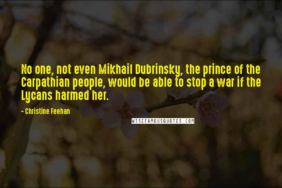 Christine Feehan Quotes: No one, not even Mikhail Dubrinsky, the prince of the Carpathian people, would be able to stop a war if the Lycans harmed her.