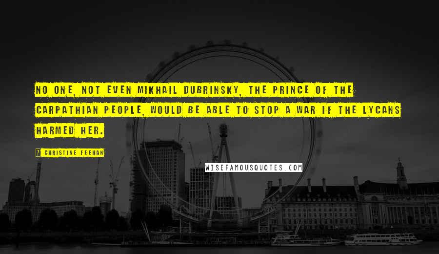 Christine Feehan Quotes: No one, not even Mikhail Dubrinsky, the prince of the Carpathian people, would be able to stop a war if the Lycans harmed her.
