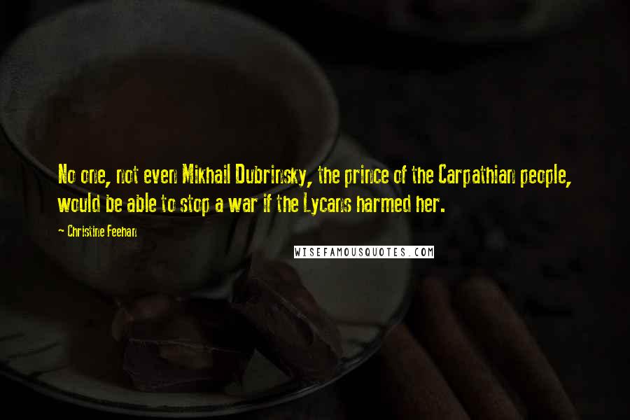 Christine Feehan Quotes: No one, not even Mikhail Dubrinsky, the prince of the Carpathian people, would be able to stop a war if the Lycans harmed her.