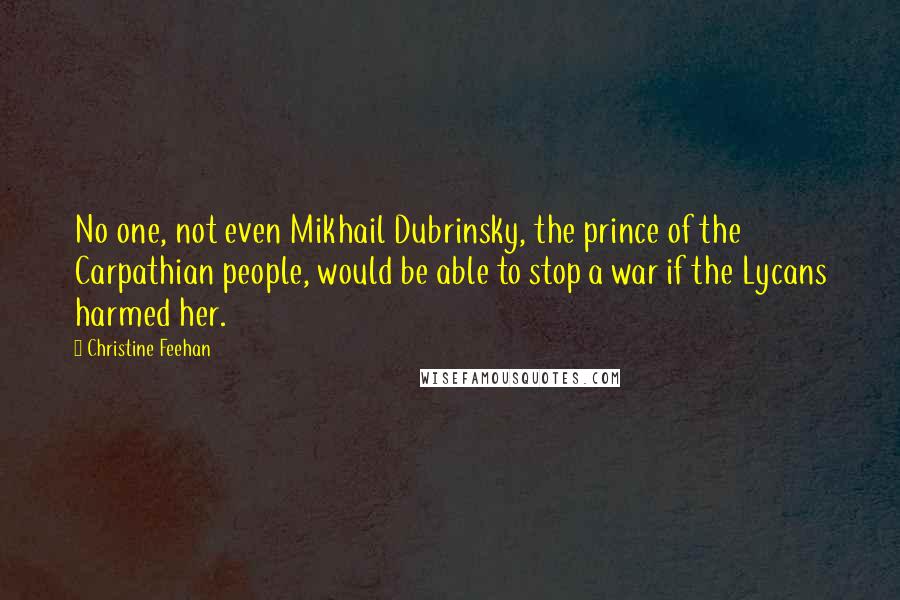 Christine Feehan Quotes: No one, not even Mikhail Dubrinsky, the prince of the Carpathian people, would be able to stop a war if the Lycans harmed her.