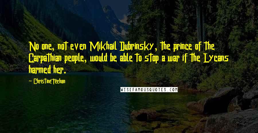 Christine Feehan Quotes: No one, not even Mikhail Dubrinsky, the prince of the Carpathian people, would be able to stop a war if the Lycans harmed her.