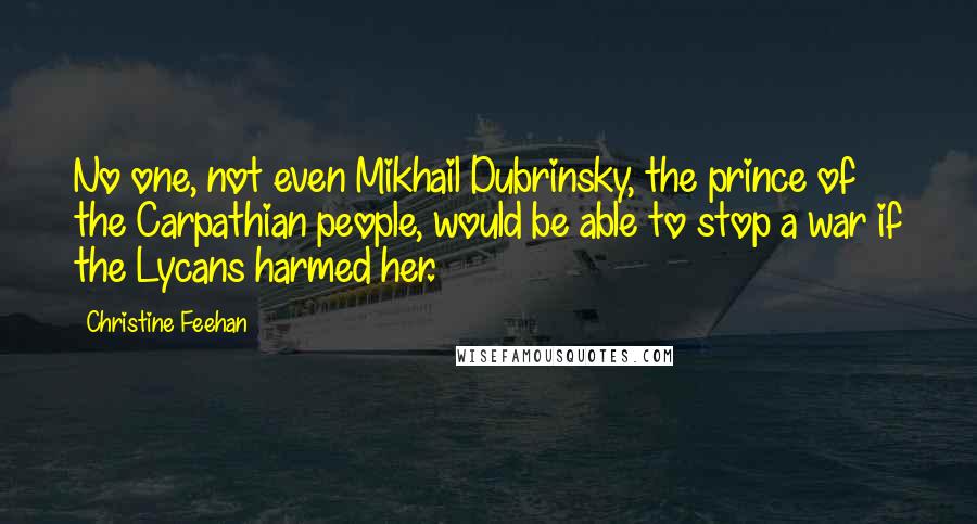 Christine Feehan Quotes: No one, not even Mikhail Dubrinsky, the prince of the Carpathian people, would be able to stop a war if the Lycans harmed her.