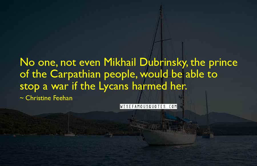 Christine Feehan Quotes: No one, not even Mikhail Dubrinsky, the prince of the Carpathian people, would be able to stop a war if the Lycans harmed her.
