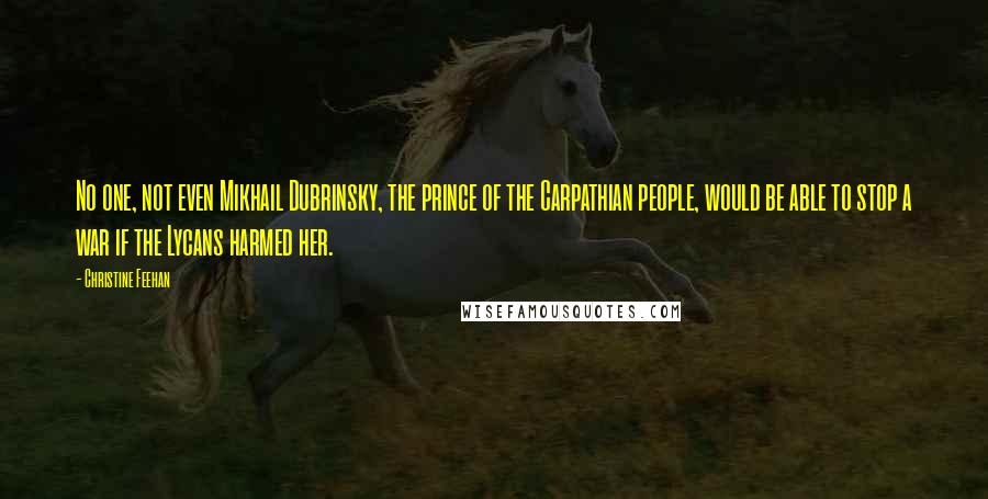 Christine Feehan Quotes: No one, not even Mikhail Dubrinsky, the prince of the Carpathian people, would be able to stop a war if the Lycans harmed her.