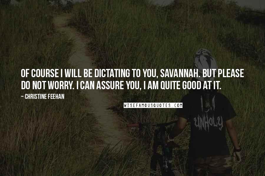 Christine Feehan Quotes: Of course I will be dictating to you, Savannah. But please do not worry. I can assure you, I am quite good at it.