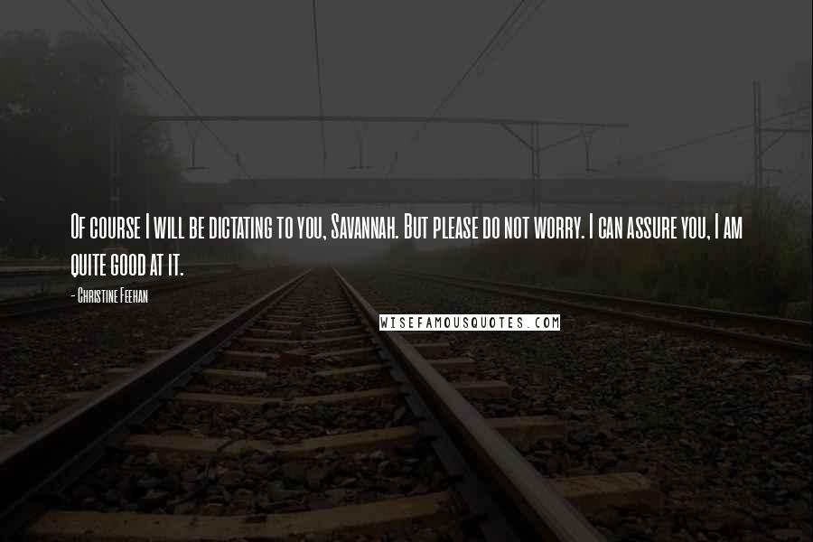 Christine Feehan Quotes: Of course I will be dictating to you, Savannah. But please do not worry. I can assure you, I am quite good at it.