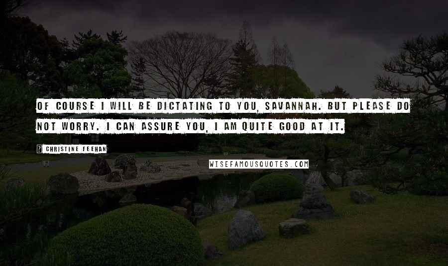 Christine Feehan Quotes: Of course I will be dictating to you, Savannah. But please do not worry. I can assure you, I am quite good at it.