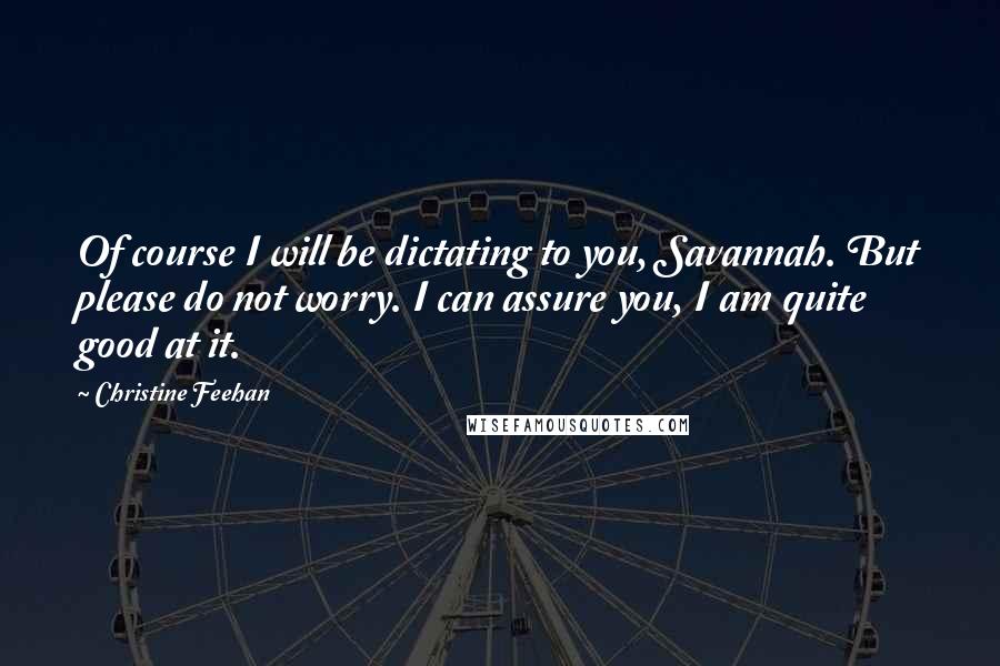 Christine Feehan Quotes: Of course I will be dictating to you, Savannah. But please do not worry. I can assure you, I am quite good at it.