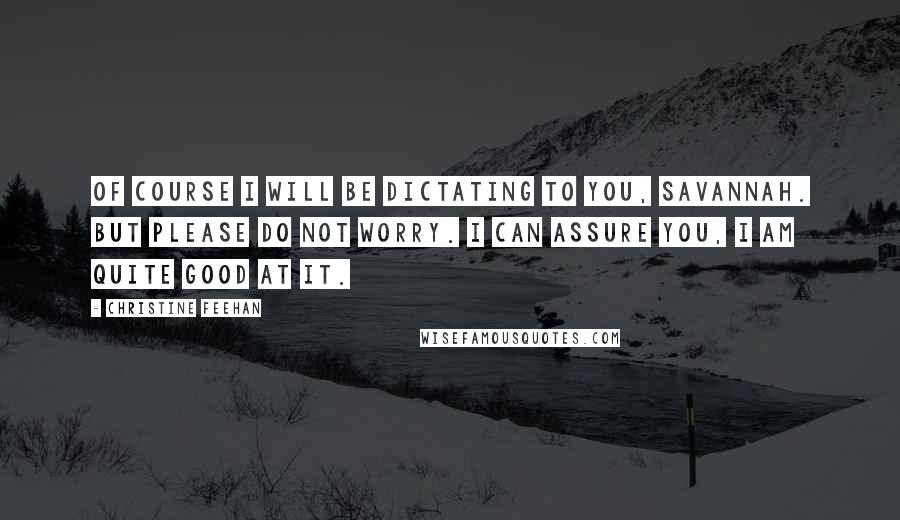 Christine Feehan Quotes: Of course I will be dictating to you, Savannah. But please do not worry. I can assure you, I am quite good at it.