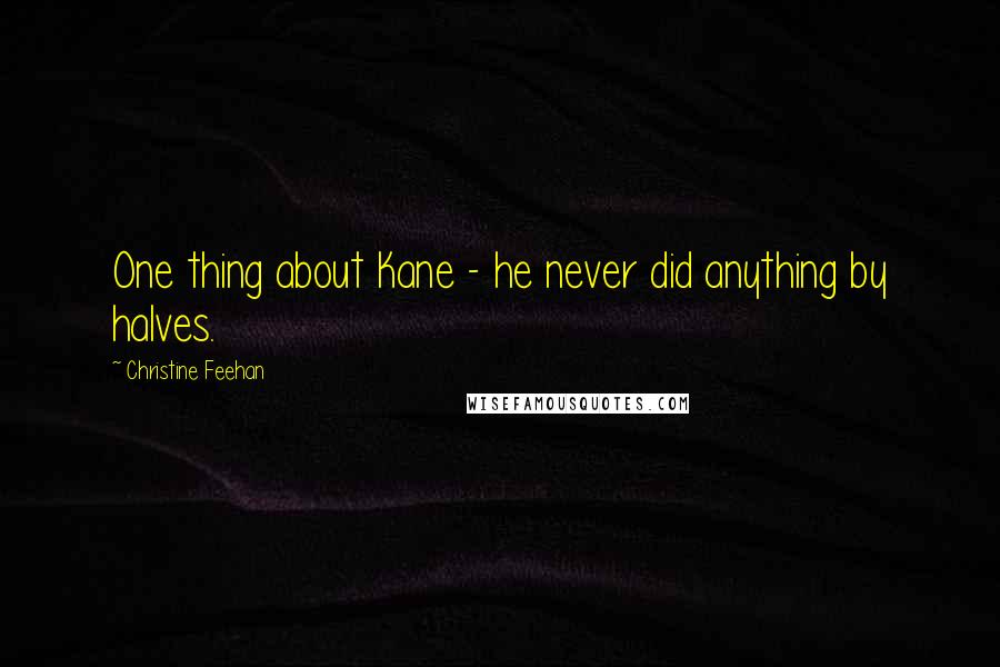 Christine Feehan Quotes: One thing about Kane - he never did anything by halves.