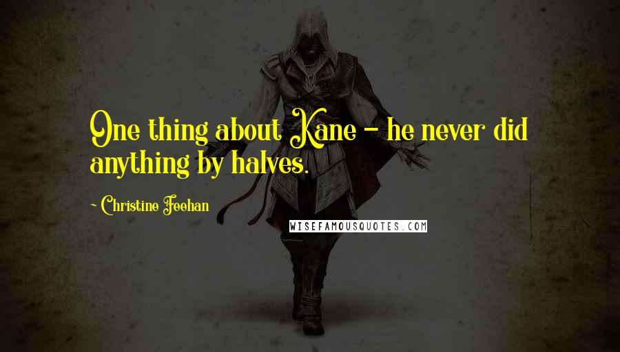 Christine Feehan Quotes: One thing about Kane - he never did anything by halves.