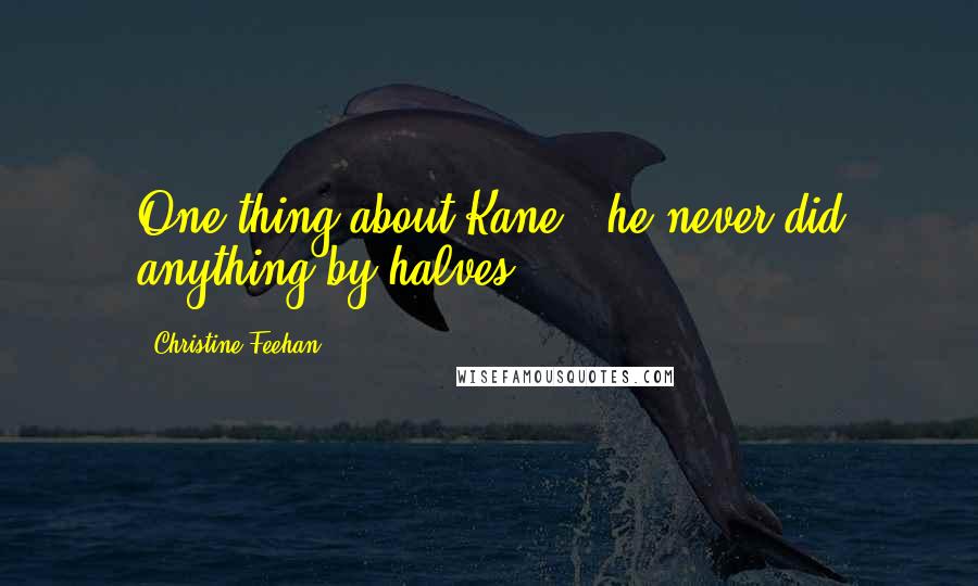 Christine Feehan Quotes: One thing about Kane - he never did anything by halves.