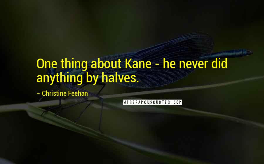 Christine Feehan Quotes: One thing about Kane - he never did anything by halves.