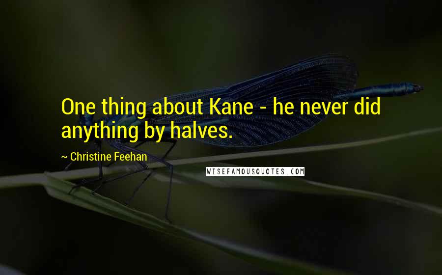 Christine Feehan Quotes: One thing about Kane - he never did anything by halves.