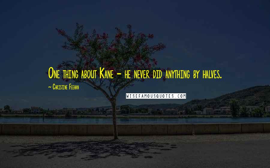 Christine Feehan Quotes: One thing about Kane - he never did anything by halves.