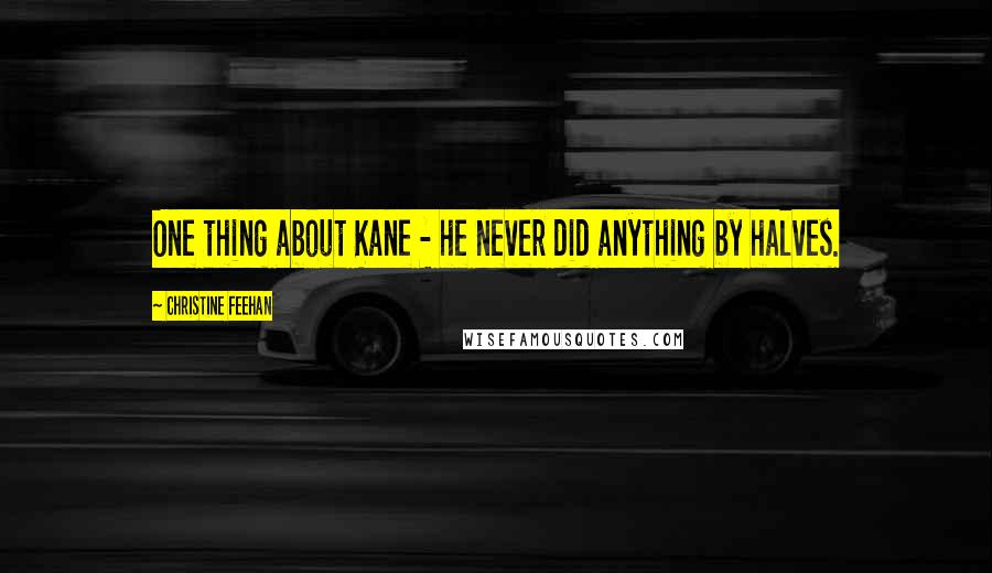 Christine Feehan Quotes: One thing about Kane - he never did anything by halves.