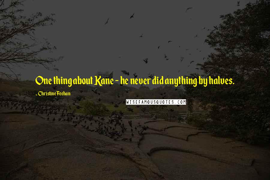 Christine Feehan Quotes: One thing about Kane - he never did anything by halves.