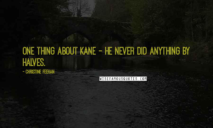 Christine Feehan Quotes: One thing about Kane - he never did anything by halves.