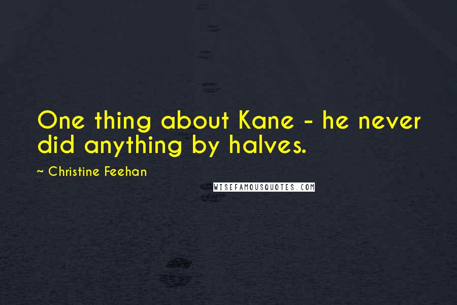 Christine Feehan Quotes: One thing about Kane - he never did anything by halves.