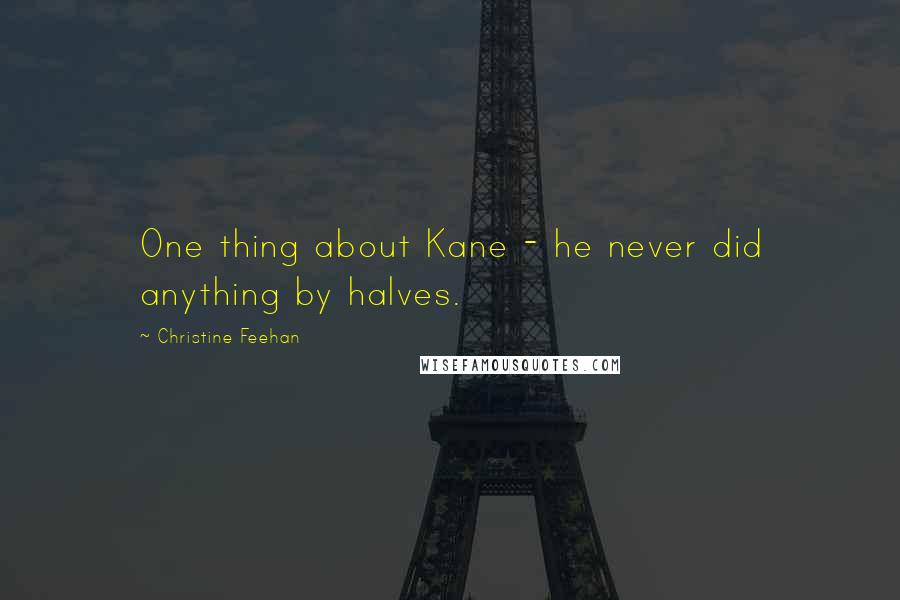 Christine Feehan Quotes: One thing about Kane - he never did anything by halves.