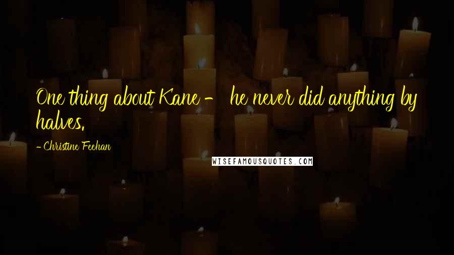 Christine Feehan Quotes: One thing about Kane - he never did anything by halves.