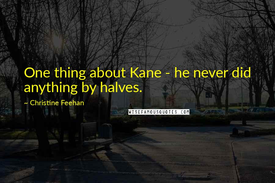 Christine Feehan Quotes: One thing about Kane - he never did anything by halves.