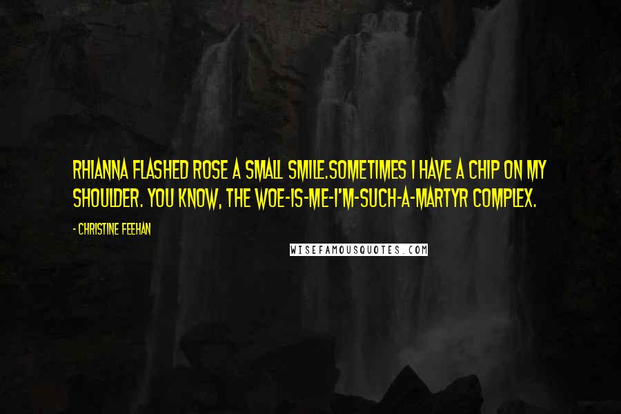 Christine Feehan Quotes: Rhianna flashed Rose a small smile.Sometimes I have a chip on my shoulder. You know, the woe-is-me-I'm-such-a-martyr complex.
