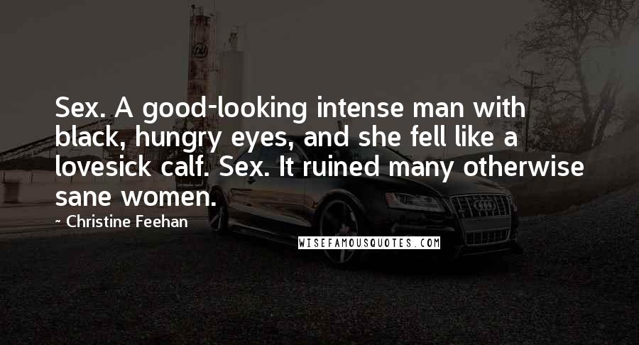 Christine Feehan Quotes: Sex. A good-looking intense man with black, hungry eyes, and she fell like a lovesick calf. Sex. It ruined many otherwise sane women.