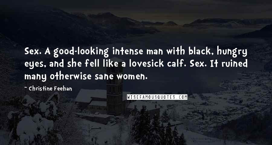 Christine Feehan Quotes: Sex. A good-looking intense man with black, hungry eyes, and she fell like a lovesick calf. Sex. It ruined many otherwise sane women.