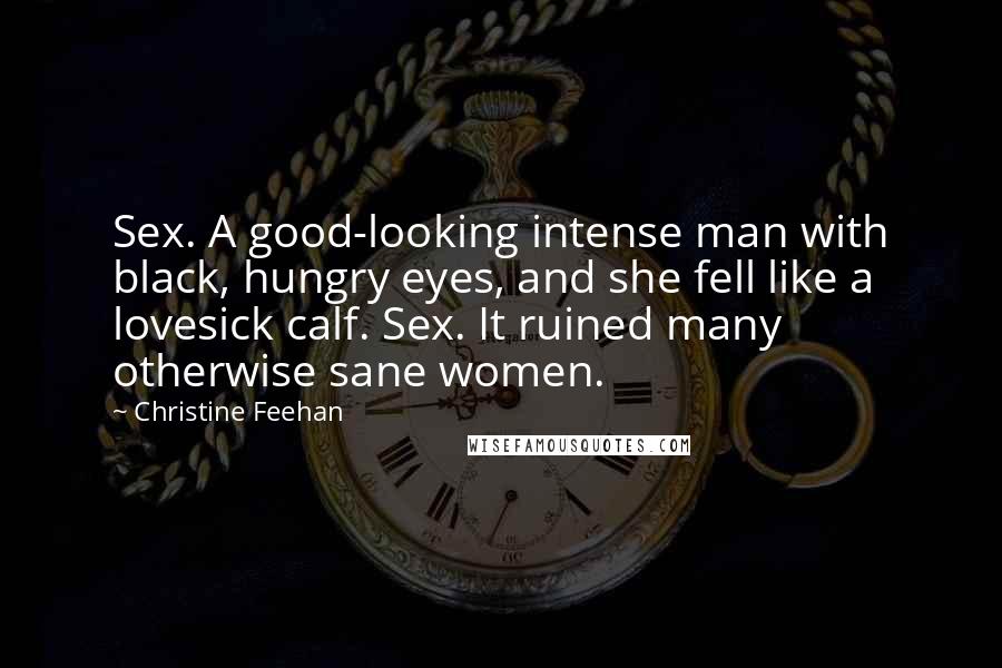 Christine Feehan Quotes: Sex. A good-looking intense man with black, hungry eyes, and she fell like a lovesick calf. Sex. It ruined many otherwise sane women.