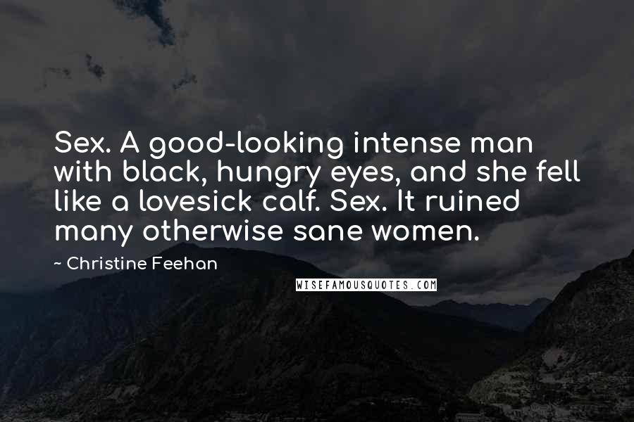 Christine Feehan Quotes: Sex. A good-looking intense man with black, hungry eyes, and she fell like a lovesick calf. Sex. It ruined many otherwise sane women.