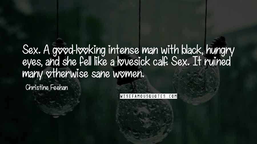 Christine Feehan Quotes: Sex. A good-looking intense man with black, hungry eyes, and she fell like a lovesick calf. Sex. It ruined many otherwise sane women.