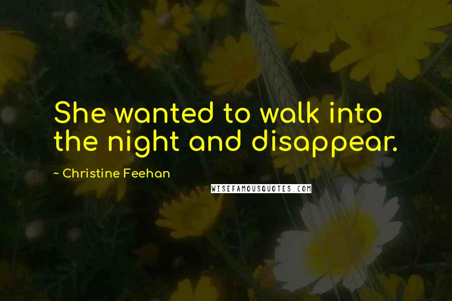 Christine Feehan Quotes: She wanted to walk into the night and disappear.