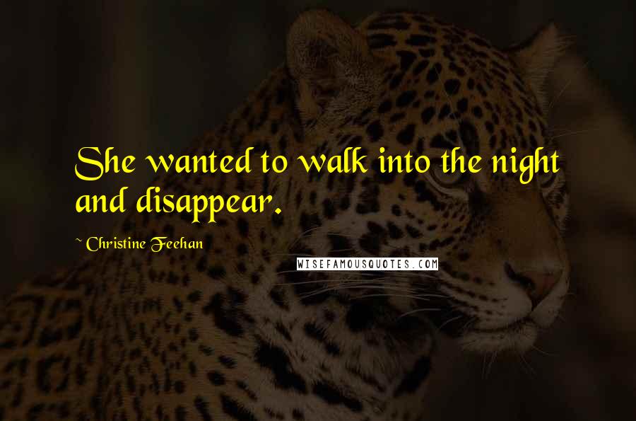 Christine Feehan Quotes: She wanted to walk into the night and disappear.