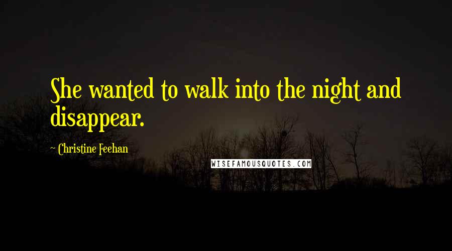 Christine Feehan Quotes: She wanted to walk into the night and disappear.