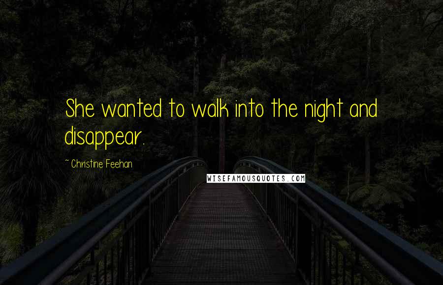 Christine Feehan Quotes: She wanted to walk into the night and disappear.