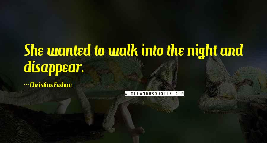 Christine Feehan Quotes: She wanted to walk into the night and disappear.