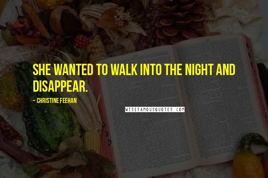 Christine Feehan Quotes: She wanted to walk into the night and disappear.