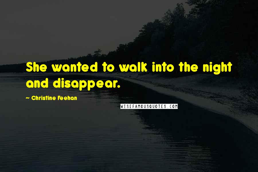 Christine Feehan Quotes: She wanted to walk into the night and disappear.