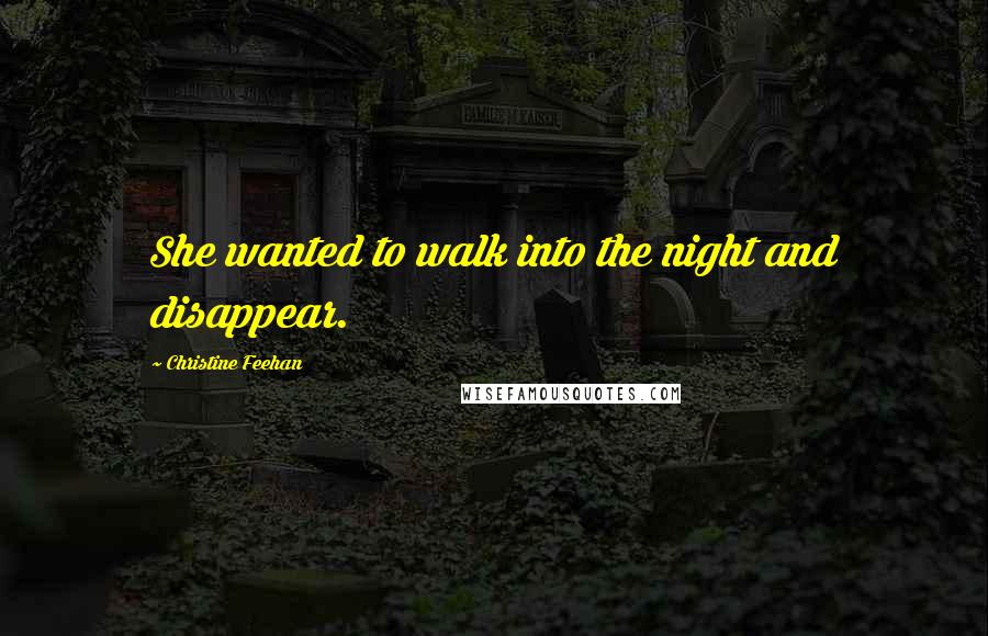 Christine Feehan Quotes: She wanted to walk into the night and disappear.