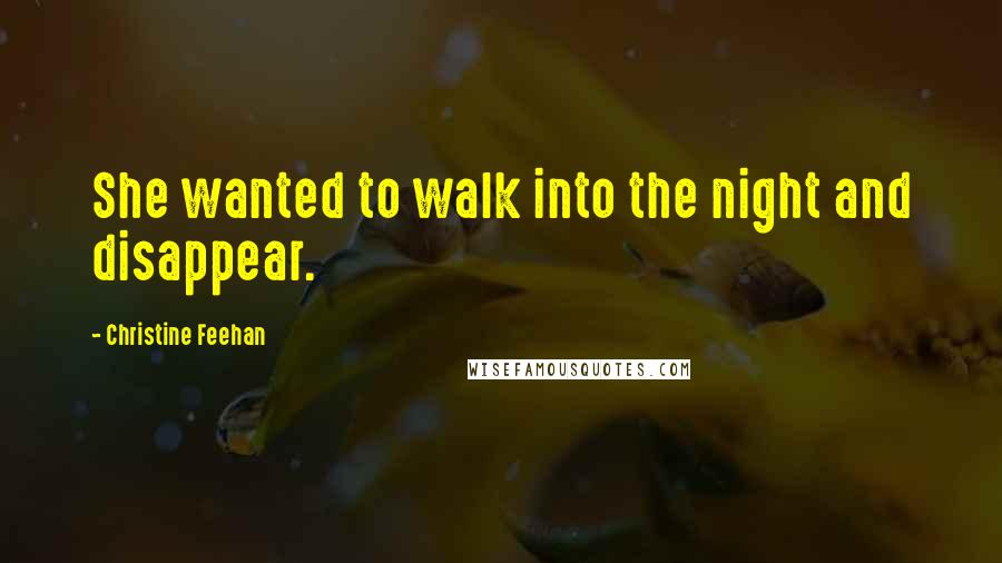 Christine Feehan Quotes: She wanted to walk into the night and disappear.