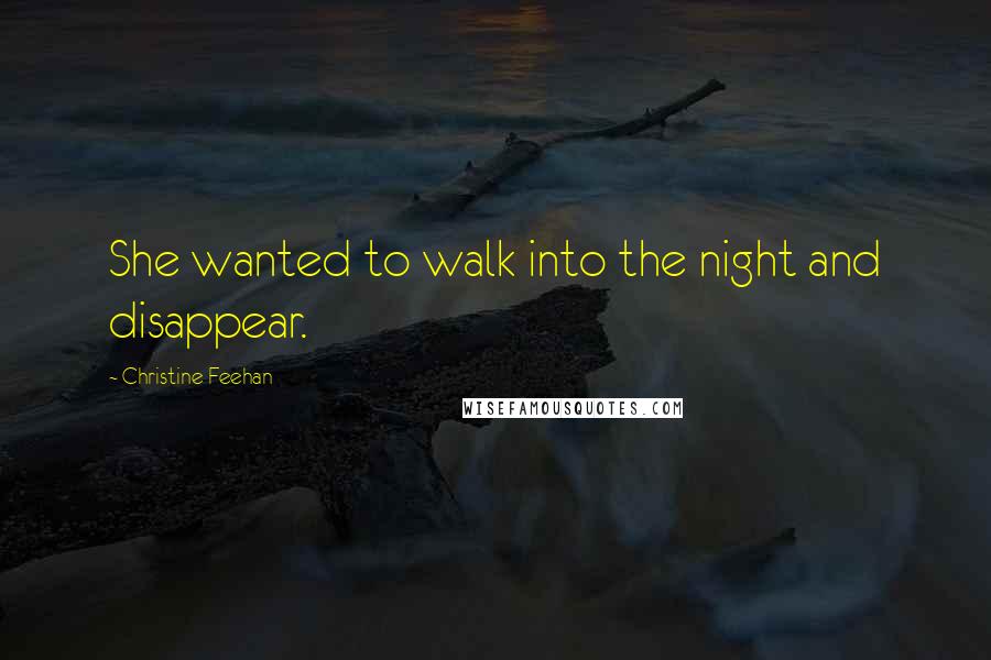 Christine Feehan Quotes: She wanted to walk into the night and disappear.