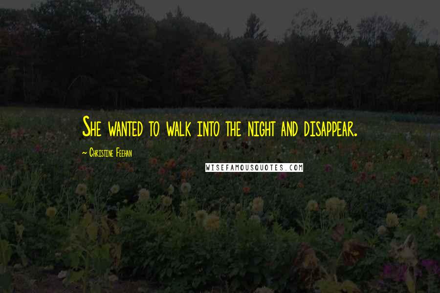 Christine Feehan Quotes: She wanted to walk into the night and disappear.