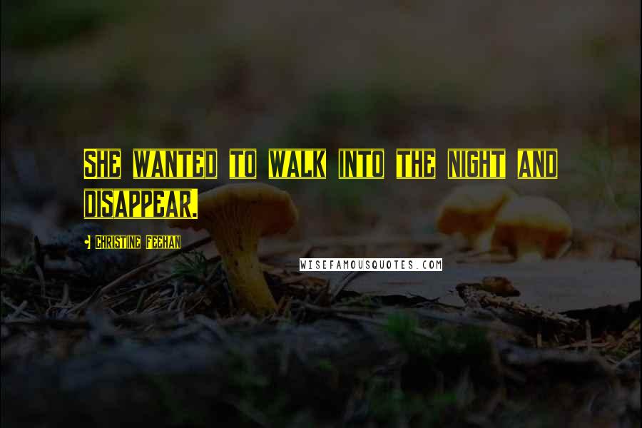 Christine Feehan Quotes: She wanted to walk into the night and disappear.