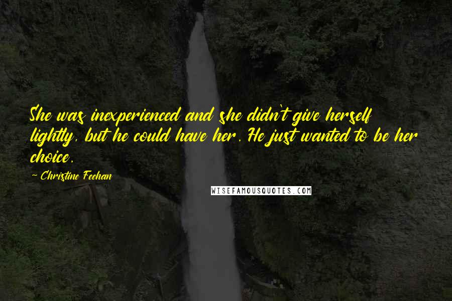 Christine Feehan Quotes: She was inexperienced and she didn't give herself lightly, but he could have her. He just wanted to be her choice.