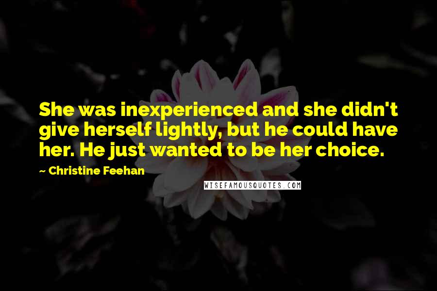 Christine Feehan Quotes: She was inexperienced and she didn't give herself lightly, but he could have her. He just wanted to be her choice.