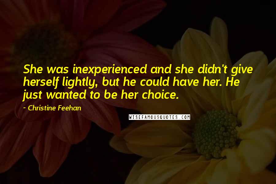 Christine Feehan Quotes: She was inexperienced and she didn't give herself lightly, but he could have her. He just wanted to be her choice.