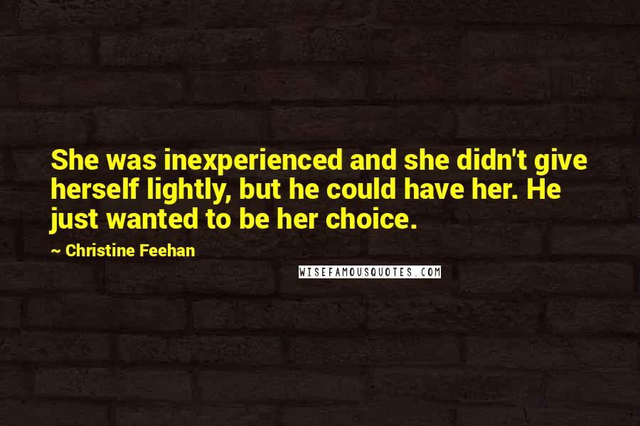 Christine Feehan Quotes: She was inexperienced and she didn't give herself lightly, but he could have her. He just wanted to be her choice.